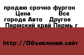 продаю срочно фургон  › Цена ­ 170 000 - Все города Авто » Другое   . Пермский край,Пермь г.